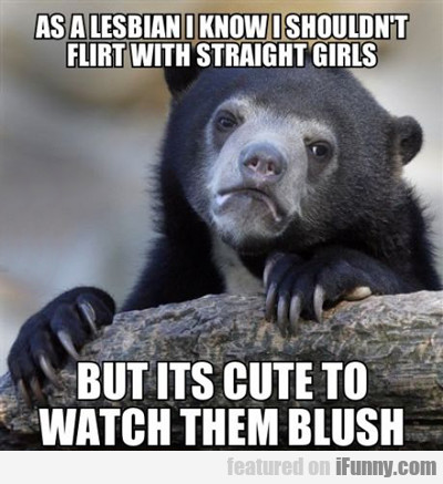 As A Lesbian I Know I Shouldn't Flirt With...
