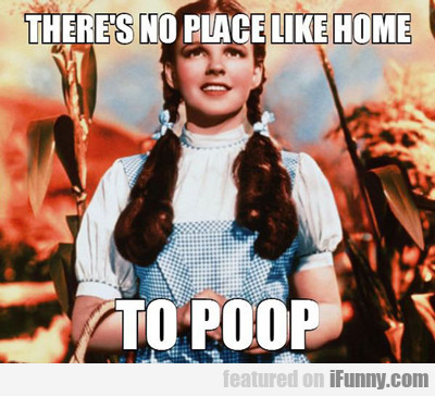 There's No Place Like Home To Poop...