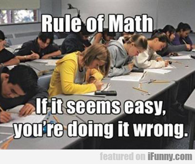 Rule Of Math, If It Seems Easy You're Doing It...
