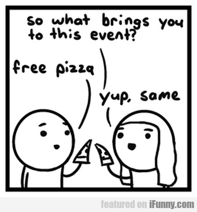 So What Brings You To This Event? Free Pizza