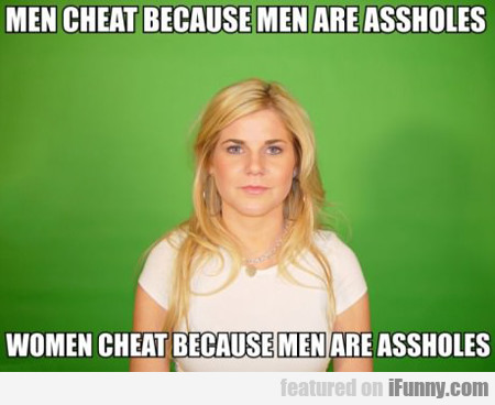 Men Cheat Because Men Are Assholes...