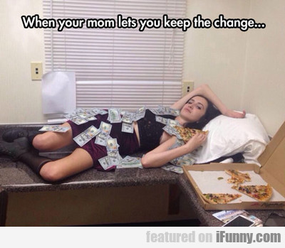 When You Mom Lets You Keep...