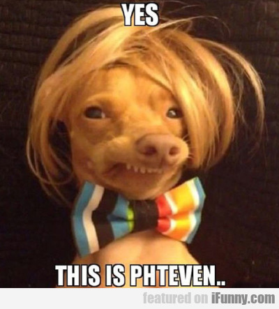 Yes This Is Phteven