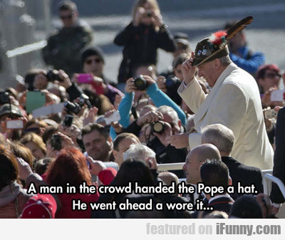 A Man In The Crowd Handed The Pope A Hat...